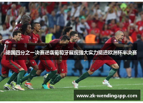 德国四分之一决赛逆袭葡萄牙展现强大实力挺进欧洲杯半决赛 德国四分之一决赛逆袭葡萄牙展现强大实力挺进欧洲杯半决赛
