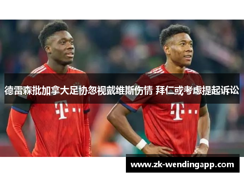德雷森批加拿大足协忽视戴维斯伤情 拜仁或考虑提起诉讼 德雷森批加拿大足协忽视戴维斯伤情 拜仁或考虑提起诉讼