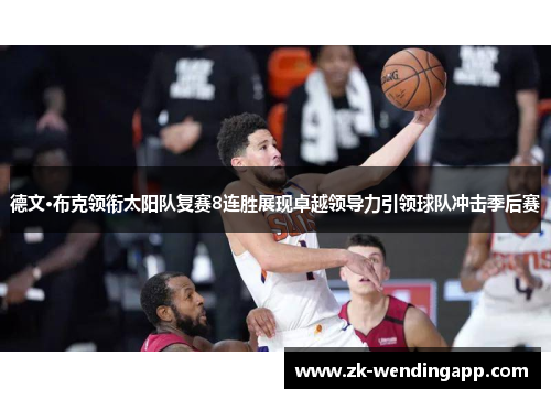 德文·布克领衔太阳队复赛8连胜展现卓越领导力引领球队冲击季后赛 德文·布克领衔太阳队复赛8连胜展现卓越领导力引领球队冲击季后赛