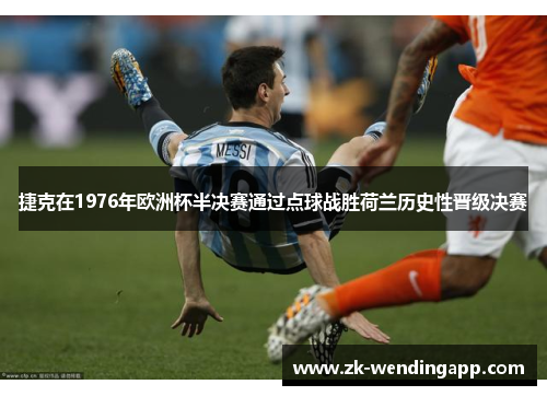 捷克在1976年欧洲杯半决赛通过点球战胜荷兰历史性晋级决赛 捷克在1976年欧洲杯半决赛通过点球战胜荷兰历史性晋级决赛