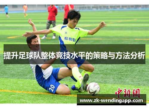 提升足球队整体竞技水平的策略与方法分析 提升足球队整体竞技水平的策略与方法分析