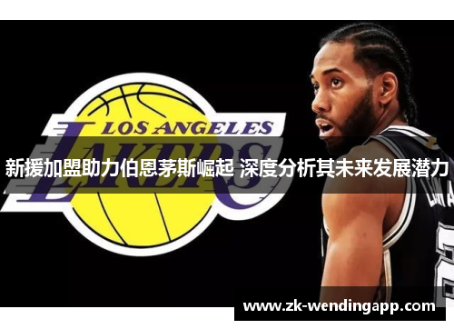 新援加盟助力伯恩茅斯崛起 深度分析其未来发展潜力 新援加盟助力伯恩茅斯崛起 深度分析其未来发展潜力