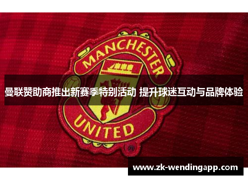 曼联赞助商推出新赛季特别活动 提升球迷互动与品牌体验 曼联赞助商推出新赛季特别活动 提升球迷互动与品牌体验