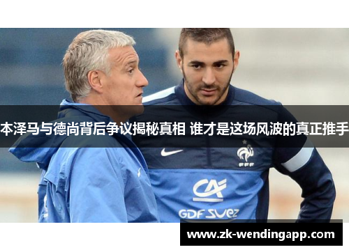 本泽马与德尚背后争议揭秘真相 谁才是这场风波的真正推手 本泽马与德尚背后争议揭秘真相 谁才是这场风波的真正推手
