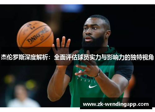 杰伦罗斯深度解析:全面评估球员实力与影响力的独特视角 杰伦罗斯深度解析:全面评估球员实力与影响力的独特视角