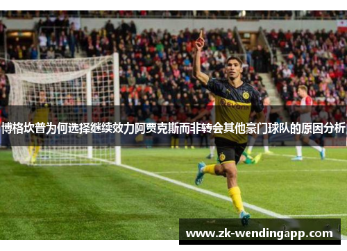博格坎普为何选择继续效力阿贾克斯而非转会其他豪门球队的原因分析 博格坎普为何选择继续效力阿贾克斯而非转会其他豪门球队的原因分析