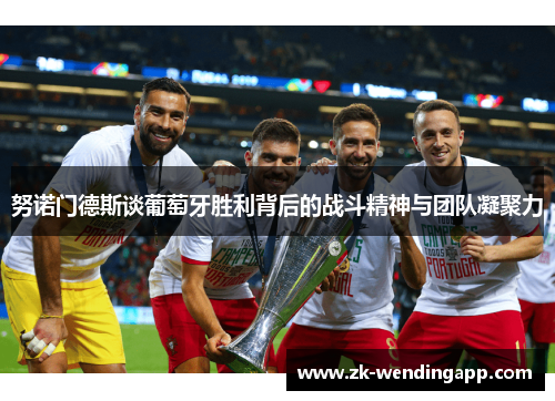 努诺门德斯谈葡萄牙胜利背后的战斗精神与团队凝聚力 努诺门德斯谈葡萄牙胜利背后的战斗精神与团队凝聚力