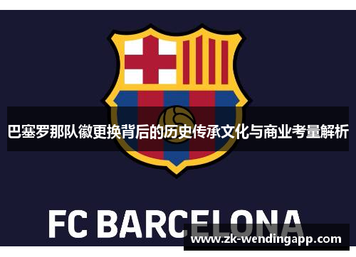 巴塞罗那队徽更换背后的历史传承文化与商业考量解析 巴塞罗那队徽更换背后的历史传承文化与商业考量解析