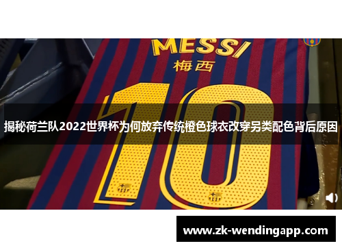 揭秘荷兰队2022世界杯为何放弃传统橙色球衣改穿另类配色背后原因 揭秘荷兰队2022世界杯为何放弃传统橙色球衣改穿另类配色背后原因
