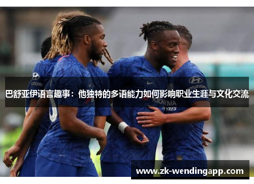 巴舒亚伊语言趣事:他独特的多语能力如何影响职业生涯与文化交流 巴舒亚伊语言趣事:他独特的多语能力如何影响职业生涯与文化交流