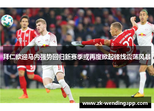拜仁欲迎马内强势回归新赛季或再度掀起锋线震荡风暴 拜仁欲迎马内强势回归新赛季或再度掀起锋线震荡风暴