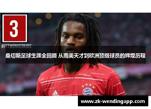 桑切斯足球生涯全回顾 从南美天才到欧洲顶级球员的辉煌历程