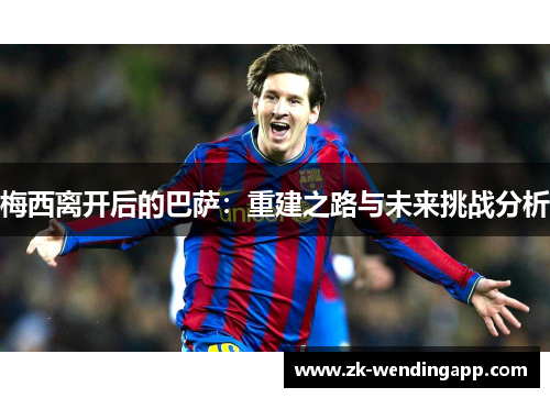 梅西离开后的巴萨：重建之路与未来挑战分析