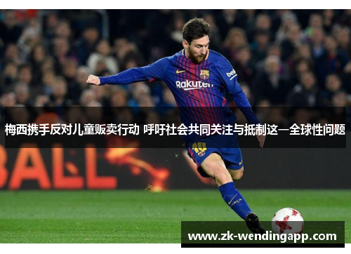 梅西携手反对儿童贩卖行动 呼吁社会共同关注与抵制这一全球性问题