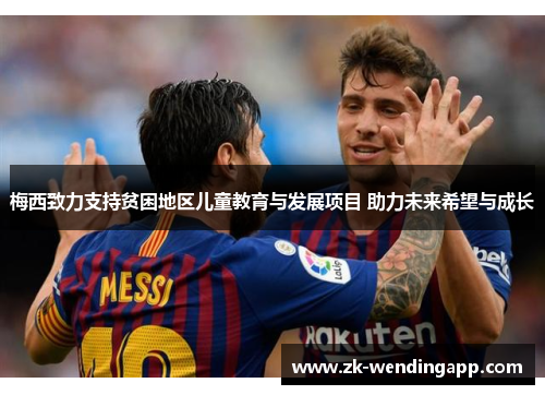 梅西致力支持贫困地区儿童教育与发展项目 助力未来希望与成长 梅西致力支持贫困地区儿童教育与发展项目 助力未来希望与成长