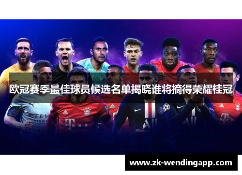 欧冠赛季最佳球员候选名单揭晓谁将摘得荣耀桂冠 欧冠赛季最佳球员候选名单揭晓谁将摘得荣耀桂冠