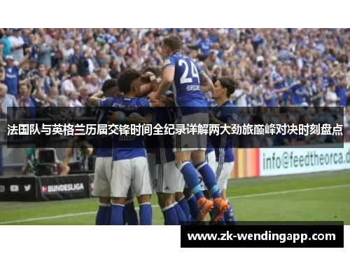 法国队与英格兰历届交锋时间全纪录详解两大劲旅巅峰对决时刻盘点