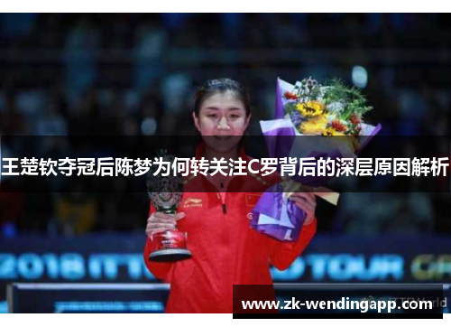 王楚钦夺冠后陈梦为何转关注C罗背后的深层原因解析 王楚钦夺冠后陈梦为何转关注C罗背后的深层原因解析