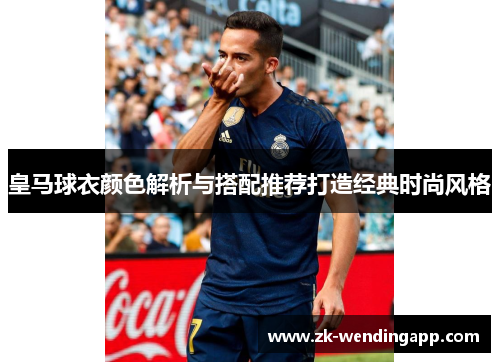 皇马球衣颜色解析与搭配推荐打造经典时尚风格