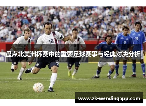 盘点北美洲杯赛中的重要足球赛事与经典对决分析
