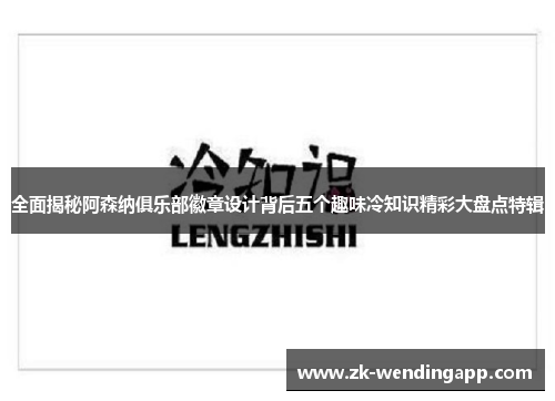 全面揭秘阿森纳俱乐部徽章设计背后五个趣味冷知识精彩大盘点特辑