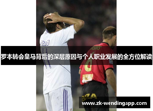 罗本转会皇马背后的深层原因与个人职业发展的全方位解读