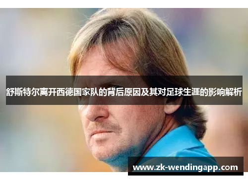 舒斯特尔离开西德国家队的背后原因及其对足球生涯的影响解析