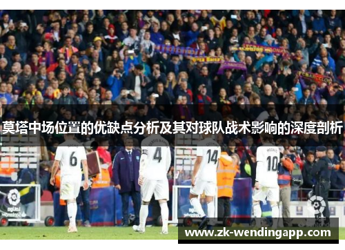 莫塔中场位置的优缺点分析及其对球队战术影响的深度剖析