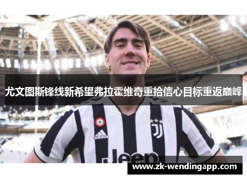 尤文图斯锋线新希望弗拉霍维奇重拾信心目标重返巅峰