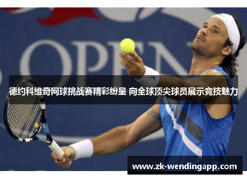 德约科维奇网球挑战赛精彩纷呈 向全球顶尖球员展示竞技魅力 德约科维奇网球挑战赛精彩纷呈 向全球顶尖球员展示竞技魅力