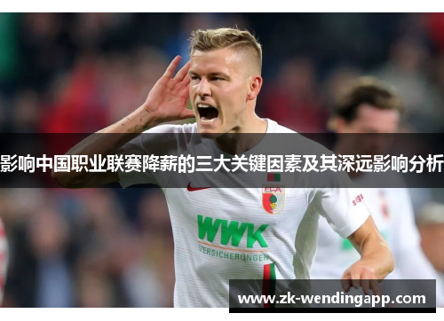 影响中国职业联赛降薪的三大关键因素及其深远影响分析 影响中国职业联赛降薪的三大关键因素及其深远影响分析