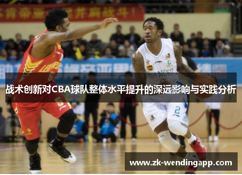 战术创新对CBA球队整体水平提升的深远影响与实践分析