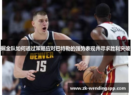 掘金队如何通过策略应对巴特勒的强势表现并寻求胜利突破 掘金队如何通过策略应对巴特勒的强势表现并寻求胜利突破