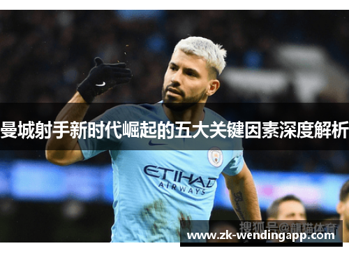 曼城射手新时代崛起的五大关键因素深度解析 曼城射手新时代崛起的五大关键因素深度解析