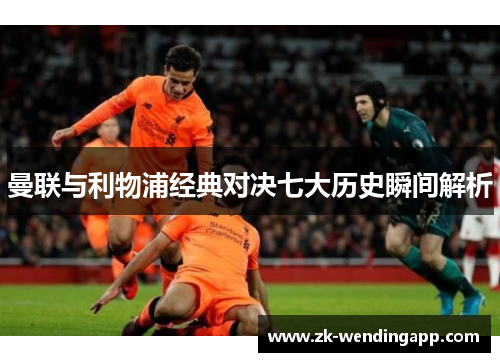 曼联与利物浦经典对决七大历史瞬间解析 曼联与利物浦经典对决七大历史瞬间解析
