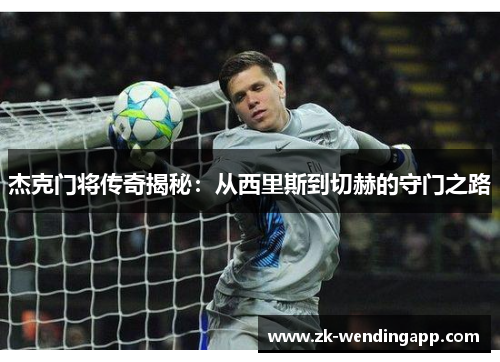 杰克门将传奇揭秘：从西里斯到切赫的守门之路