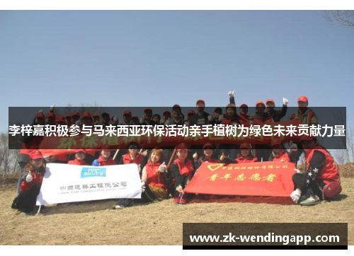 李梓嘉积极参与马来西亚环保活动亲手植树为绿色未来贡献力量