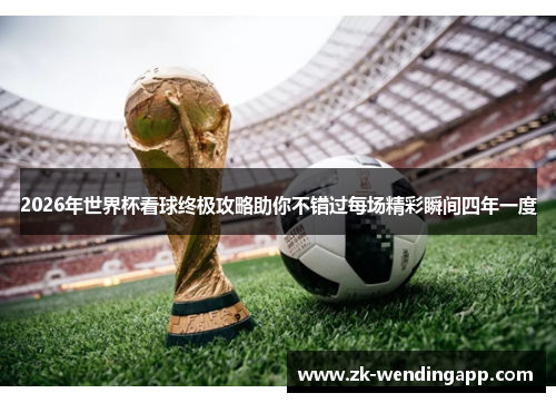 2026年世界杯看球终极攻略助你不错过每场精彩瞬间四年一度