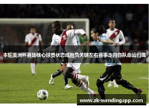 本轮美洲杯赛场核心球员状态成胜负关键左右赛事走向各队命运归属