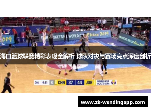 海口篮球联赛精彩表现全解析 球队对决与赛场亮点深度剖析