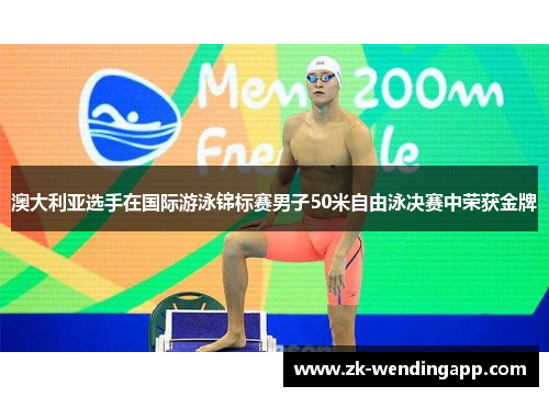 澳大利亚选手在国际游泳锦标赛男子50米自由泳决赛中荣获金牌