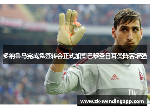 多纳鲁马完成免签转会正式加盟巴黎圣日耳曼阵容增强 多纳鲁马完成免签转会正式加盟巴黎圣日耳曼阵容增强