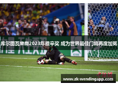 库尔图瓦荣膺2023年雅辛奖 成为世界最佳门将再度加冕 库尔图瓦荣膺2023年雅辛奖 成为世界最佳门将再度加冕