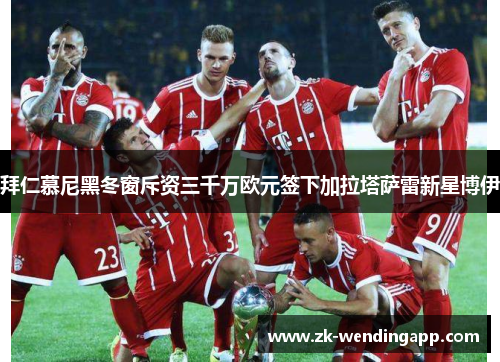 拜仁慕尼黑冬窗斥资三千万欧元签下加拉塔萨雷新星博伊