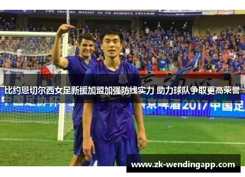 比约恩切尔西女足新援加盟加强防线实力 助力球队争取更高荣誉