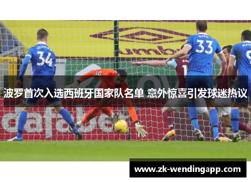 波罗首次入选西班牙国家队名单 意外惊喜引发球迷热议 波罗首次入选西班牙国家队名单 意外惊喜引发球迷热议