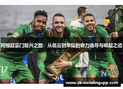 阿根廷豪门复兴之路：从低谷到荣耀的奋力追寻与崛起之道