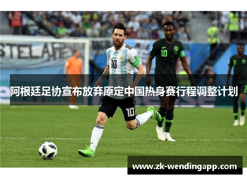 阿根廷足协宣布放弃原定中国热身赛行程调整计划