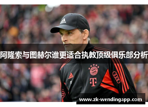 阿隆索与图赫尔谁更适合执教顶级俱乐部分析