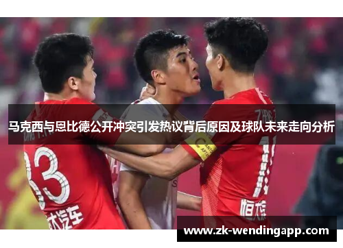 马克西与恩比德公开冲突引发热议背后原因及球队未来走向分析
